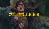 龙血骷髅王超超变